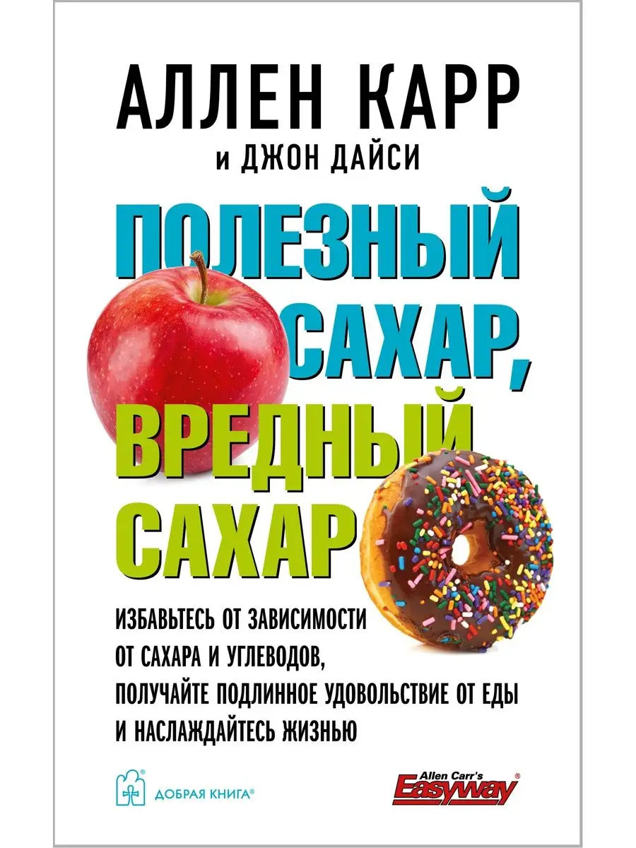 ПОЛЕЗНЫЙ САХАР, ВРЕДНЫЙ САХАР Аллен Карр, Джон Дайси Добрая книга купить по  цене 608 ? в интернет-магазине Wildberries | 141351652