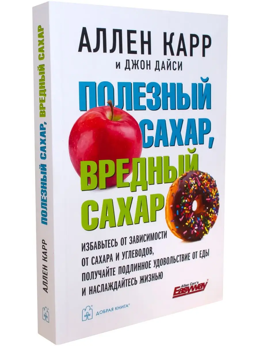 ПОЛЕЗНЫЙ САХАР, ВРЕДНЫЙ САХАР Аллен Карр, Джон Дайси Добрая книга купить по  цене 608 ₽ в интернет-магазине Wildberries | 141351652